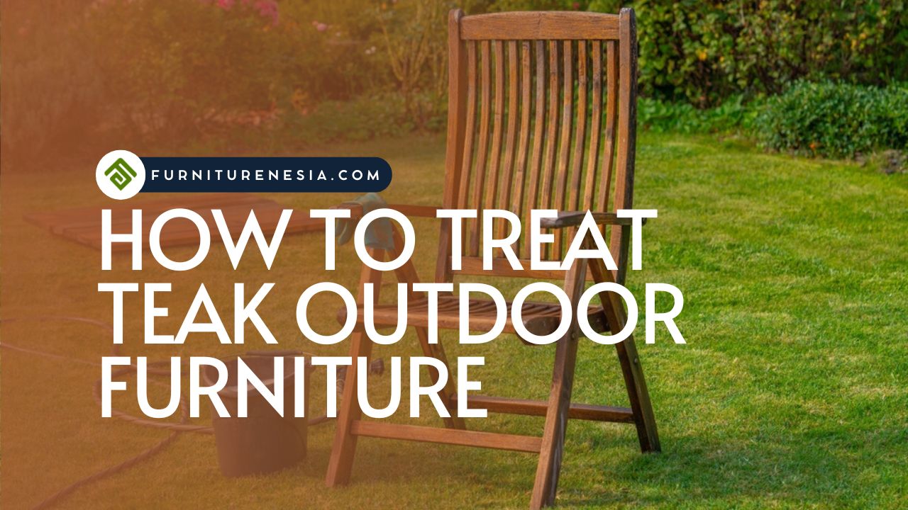Smart Ways to Treat Teak Outdoor Furniture Furniturenesia